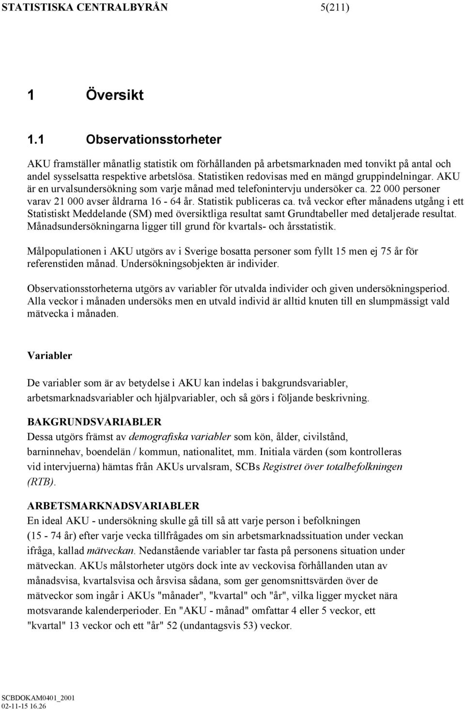 Statistiken redovisas med en mängd gruppindelningar. AKU är en urvalsundersökning som varje månad med telefonintervju undersöker ca. 22 000 personer varav 21 000 avser åldrarna 16-64 år.