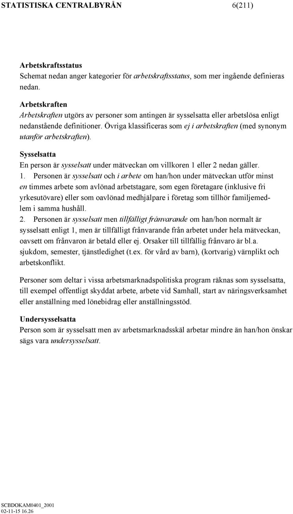 Övriga klassificeras som ej i arbetskraften (med synonym utanför arbetskraften). Sysselsatta En person är sysselsatt under mätveckan om villkoren 1 