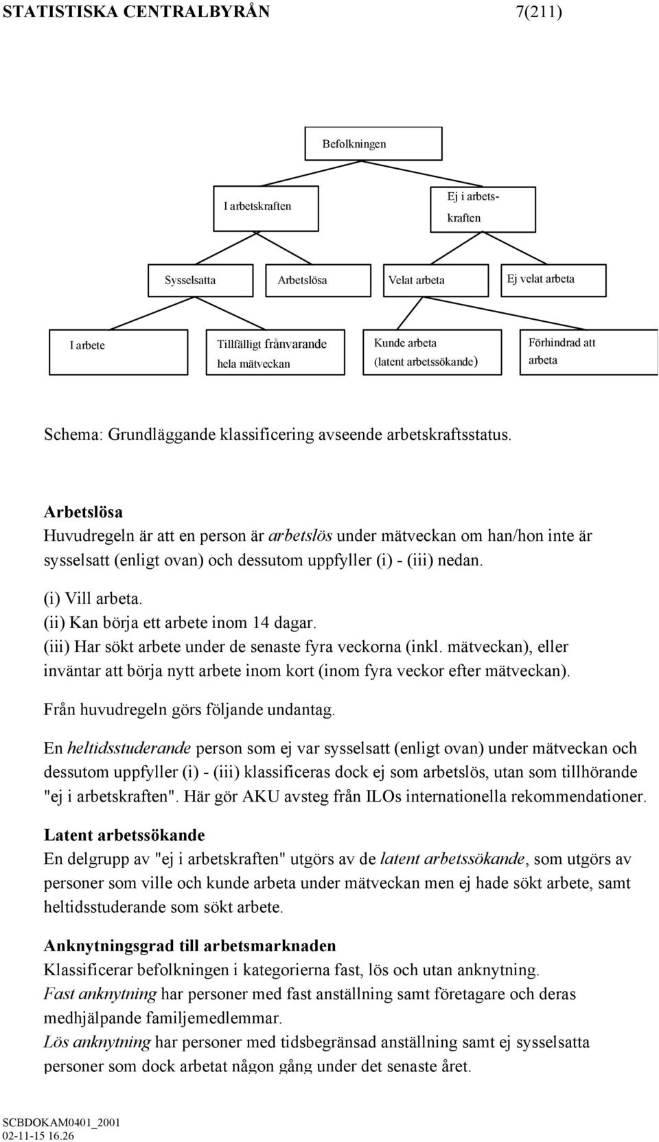 Arbetslösa Huvudregeln är att en person är arbetslös under mätveckan om han/hon inte är sysselsatt (enligt ovan) och dessutom uppfyller (i) - (iii) nedan. (i) Vill arbeta.