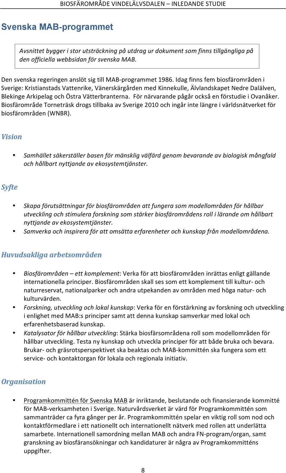 Idag finns fem biosfärområden i Sverige: Kristianstads Vattenrike, Vänerskärgården med Kinnekulle, Älvlandskapet Nedre Dalälven, Blekinge Arkipelag och Östra Vätterbranterna.