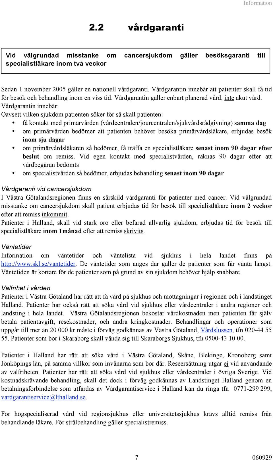 Vårdgarantin innebär: Oavsett vilken sjukdom patienten söker för så skall patienten: få kontakt med primärvården (vårdcentralen/jourcentralen/sjukvårdsrådgivning) samma dag om primärvården bedömer
