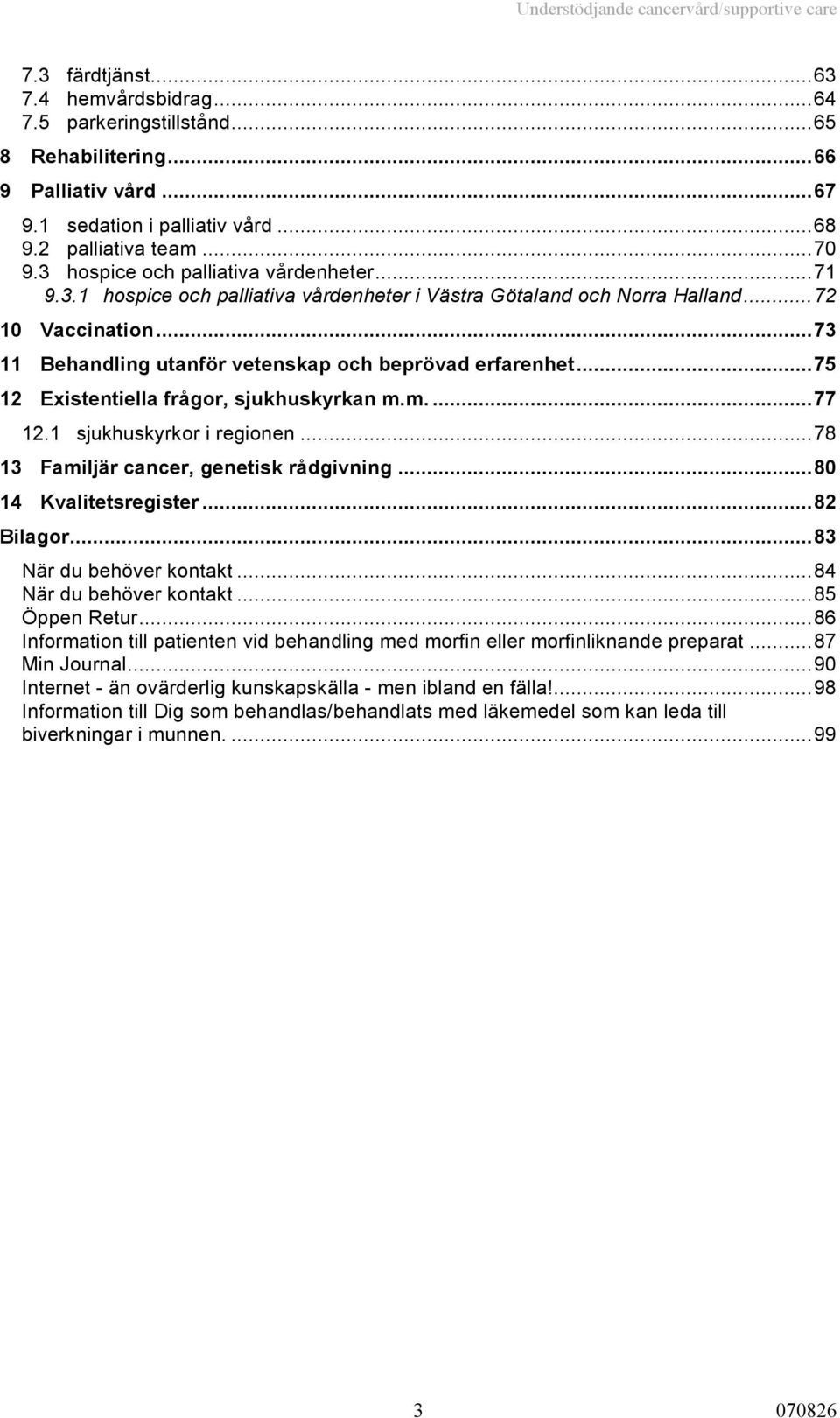 ..73 11 Behandling utanför vetenskap och beprövad erfarenhet...75 12 Existentiella frågor, sjukhuskyrkan m.m....77 12.1 sjukhuskyrkor i regionen...78 13 Familjär cancer, genetisk rådgivning.