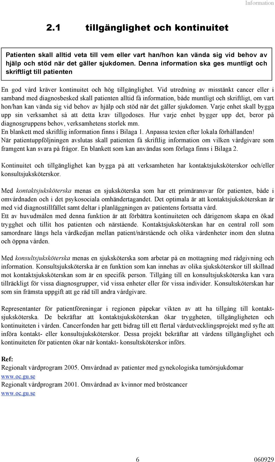 Vid utredning av misstänkt cancer eller i samband med diagnosbesked skall patienten alltid få information, både muntligt och skriftligt, om vart hon/han kan vända sig vid behov av hjälp och stöd när