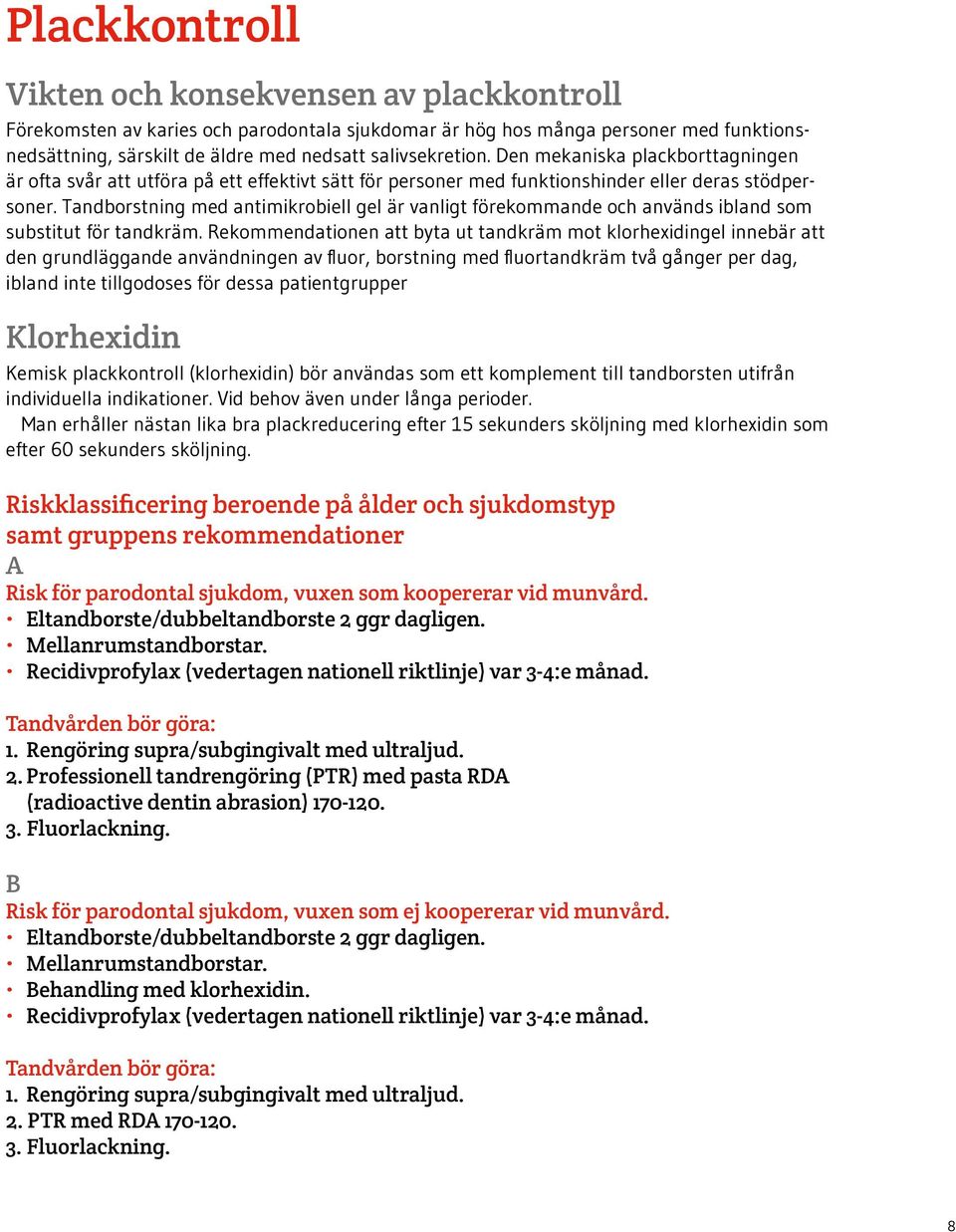 Tandborstning med antimikrobiell gel är vanligt förekommande och används ibland som substitut för tandkräm.