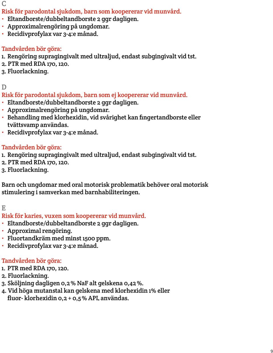 Eltandborste/dubbeltandborste 2 ggr dagligen. Approximalrengöring på ungdomar. Behandling med klorhexidin, vid svårighet kan fingertandborste eller tvättsvamp användas.