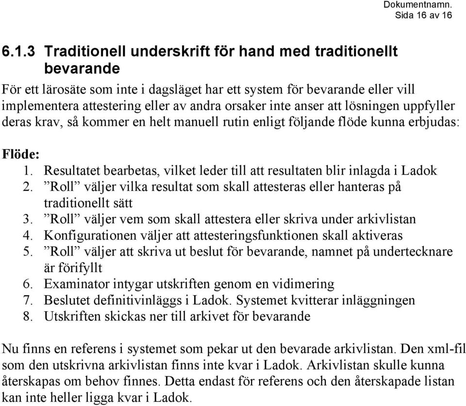 inte anser att lösningen uppfyller deras krav, så kommer en helt manuell rutin enligt följande flöde kunna erbjudas: Flöde: 1.