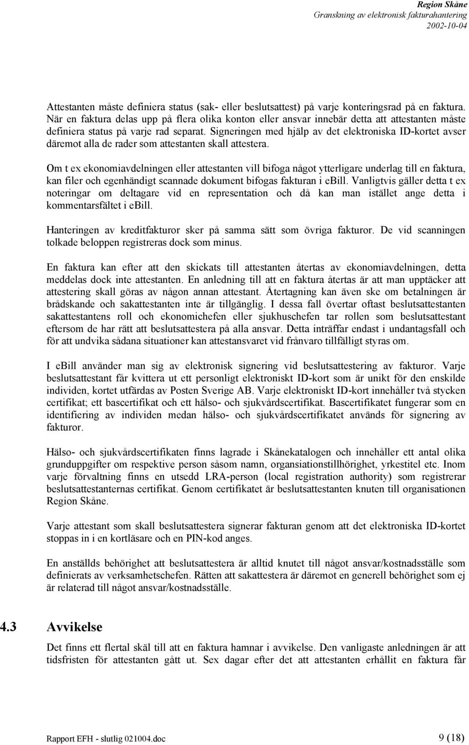 Signeringen med hjälp av det elektroniska ID-kortet avser däremot alla de rader som attestanten skall attestera.