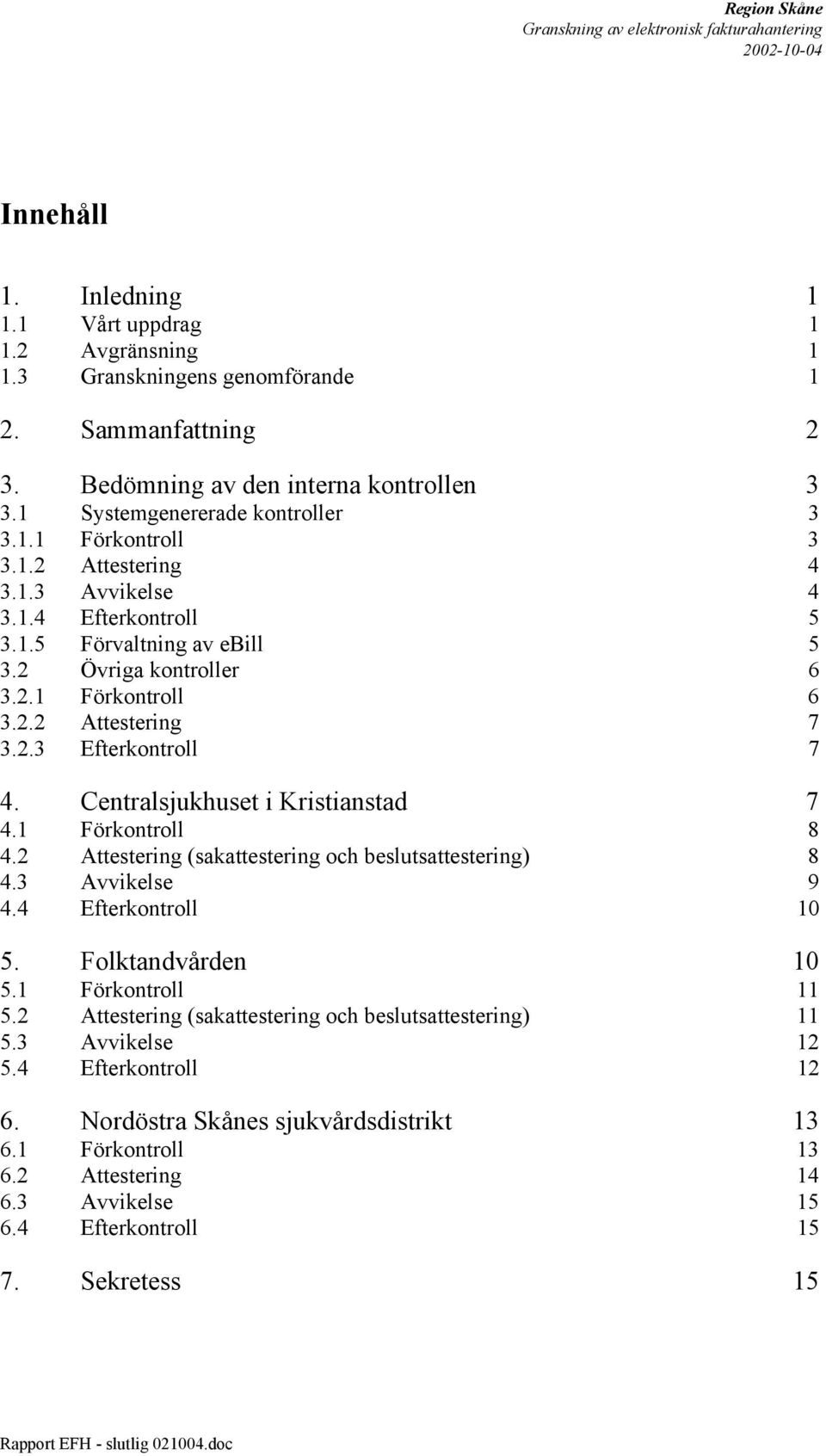 Centralsjukhuset i Kristianstad 7 4.1 Förkontroll 8 4.2 Attestering (sakattestering och beslutsattestering) 8 4.3 Avvikelse 9 4.4 Efterkontroll 10 5. Folktandvården 10 5.1 Förkontroll 11 5.