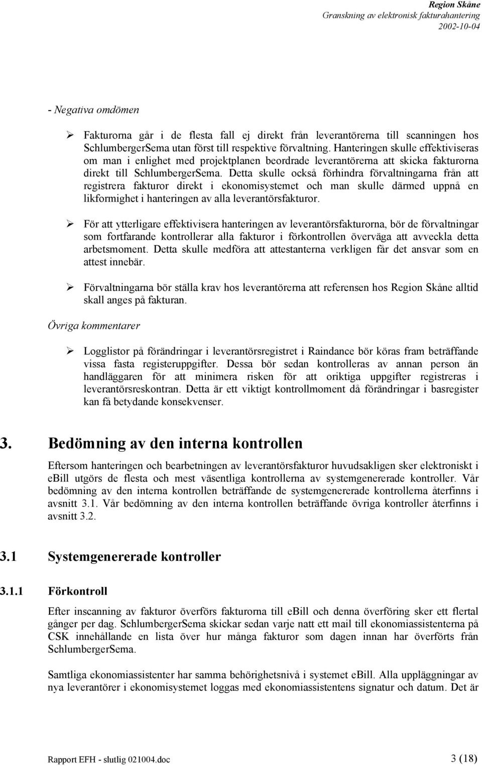 Detta skulle också förhindra förvaltningarna från att registrera fakturor direkt i ekonomisystemet och man skulle därmed uppnå en likformighet i hanteringen av alla leverantörsfakturor.