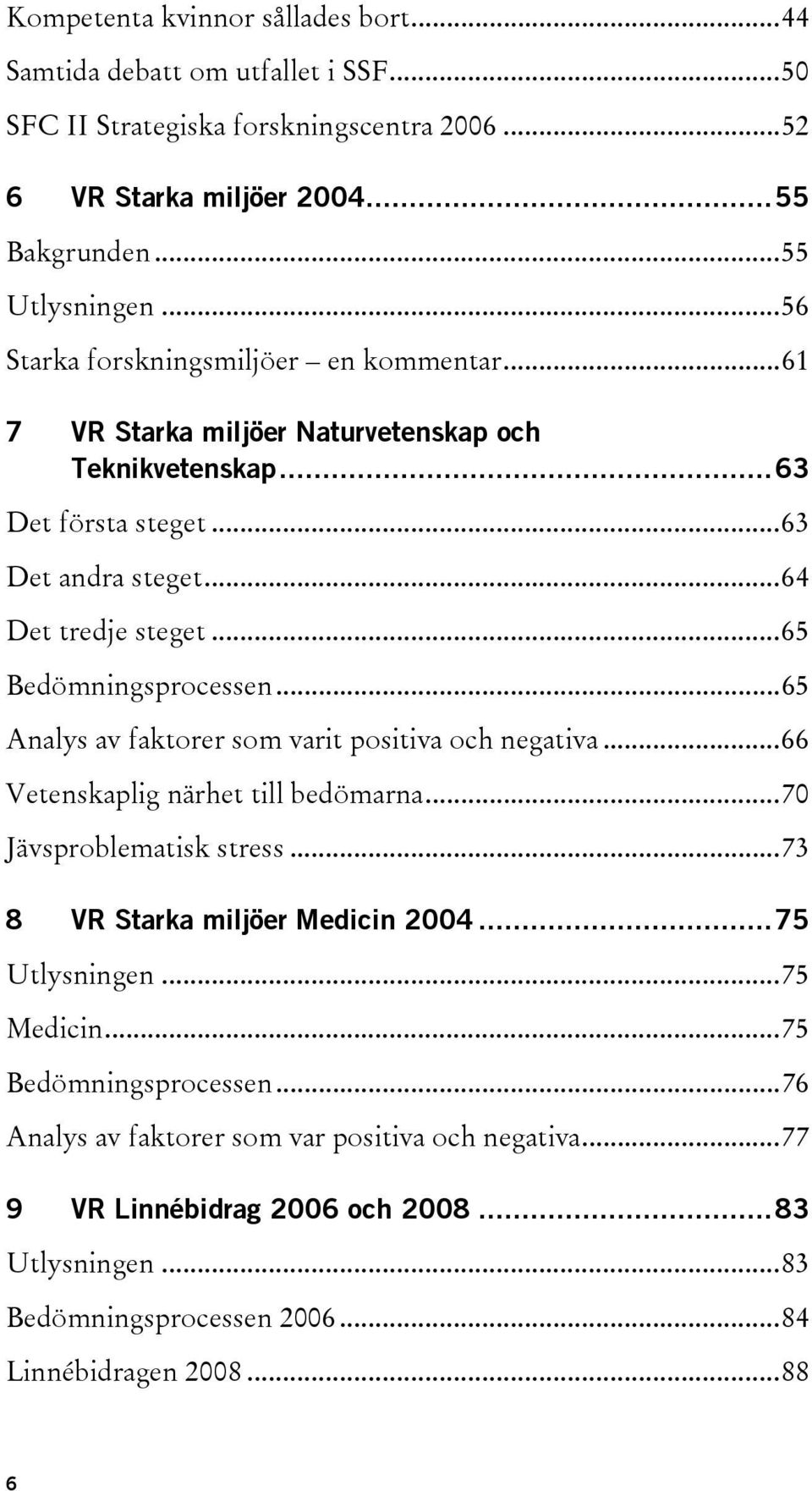 ..65 Bedömningsprocessen...65 Analys av faktorer som varit positiva och negativa...66 Vetenskaplig närhet till bedömarna...70 Jävsproblematisk stress...73 8 VR Starka miljöer Medicin 2004.