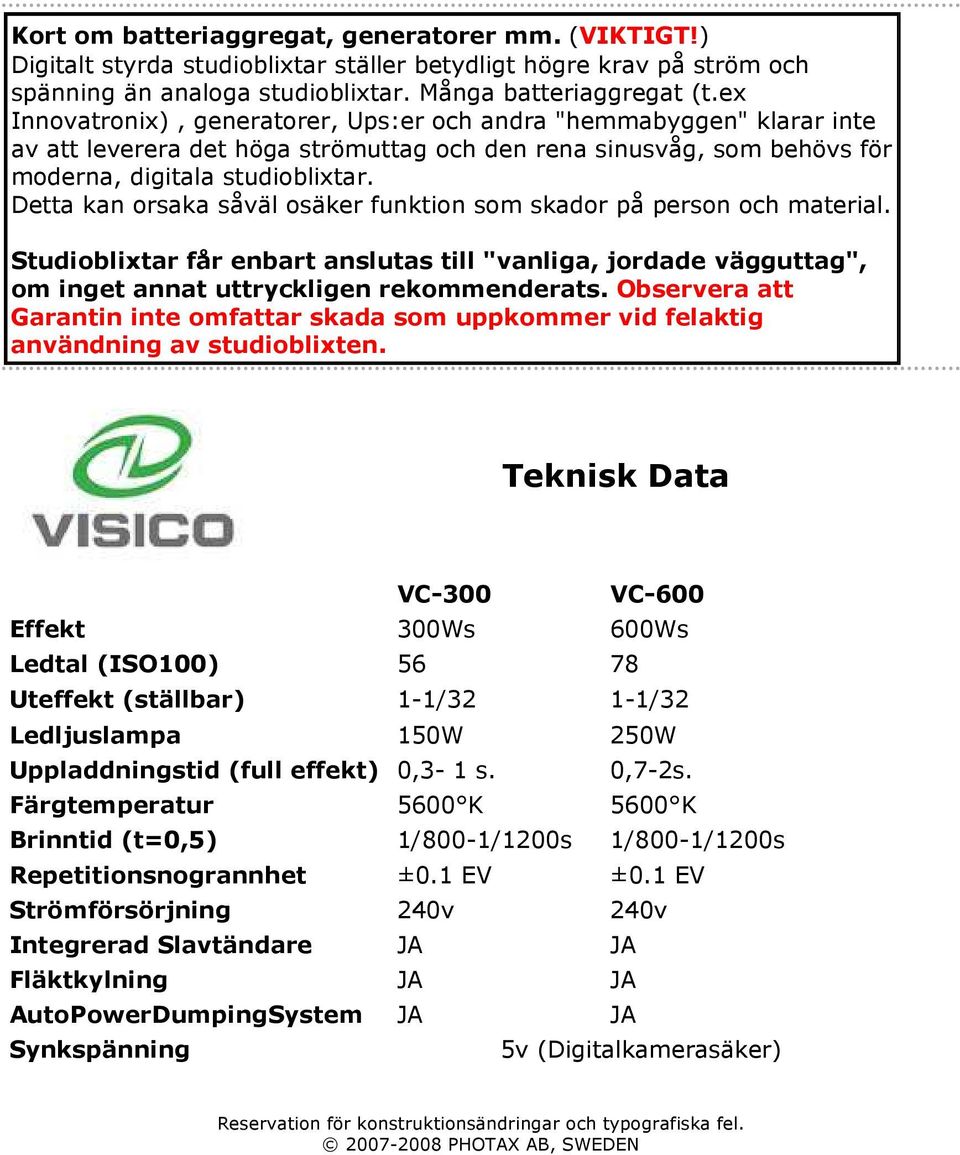 Detta kan orsaka såväl osäker funktion som skador på person och material. Studioblixtar får enbart anslutas till "vanliga, jordade vägguttag", om inget annat uttryckligen rekommenderats.