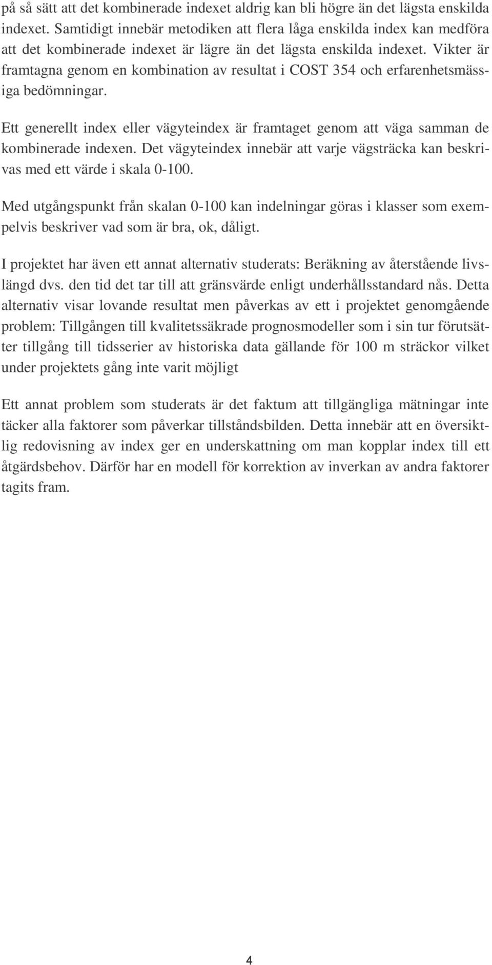 Vikter är framtagna genom en kombination av resultat i COST 354 och erfarenhetsmässiga bedömningar. Ett generellt index eller vägyteindex är framtaget genom att väga samman de kombinerade indexen.