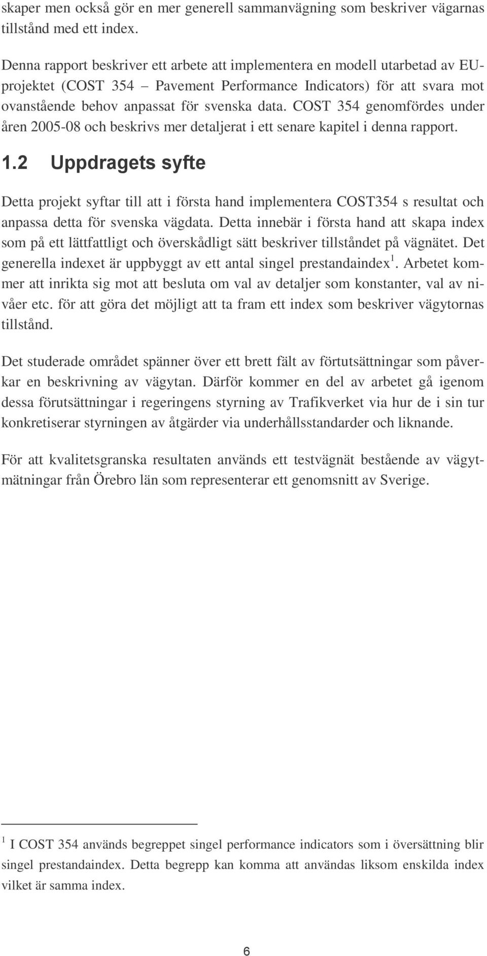 COST 354 genomfördes under åren 2005-08 och beskrivs mer detaljerat i ett senare kapitel i denna rapport. 1.