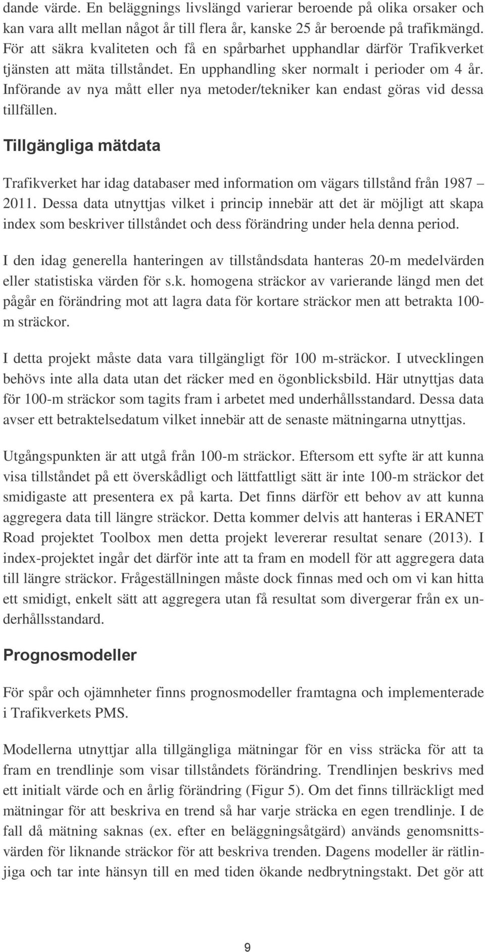 Införande av nya mått eller nya metoder/tekniker kan endast göras vid dessa tillfällen. Tillgängliga mätdata Trafikverket har idag databaser med information om vägars tillstånd från 1987 2011.