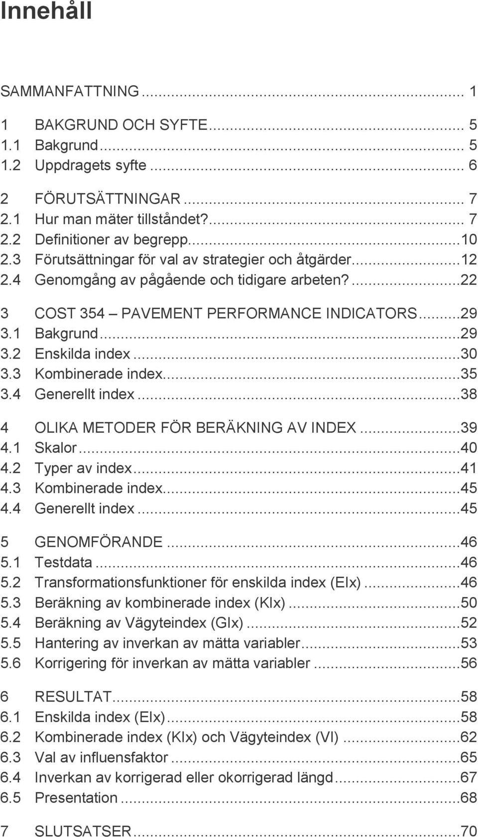 ..30 3.3 Kombinerade index...35 3.4 Generellt index...38 4 OLIKA METODER FÖR BERÄKNING AV INDEX...39 4.1 Skalor...40 4.2 Typer av index...41 4.3 Kombinerade index...45 4.4 Generellt index...45 5 GENOMFÖRANDE.