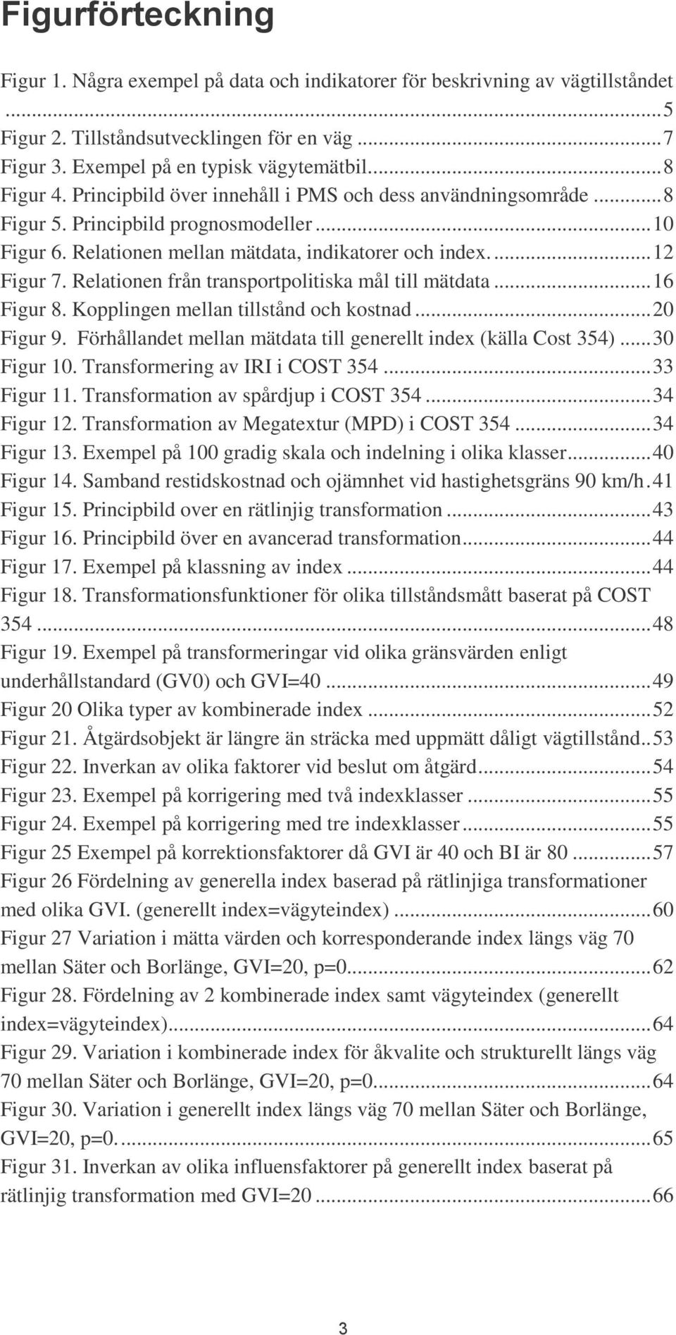 Relationen från transportpolitiska mål till mätdata... 16 Figur 8. Kopplingen mellan tillstånd och kostnad... 20 Figur 9. Förhållandet mellan mätdata till generellt index (källa Cost 354).