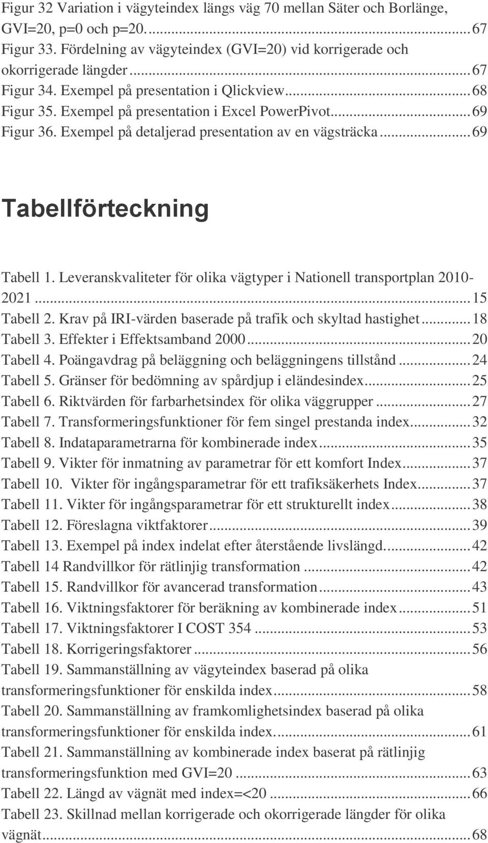 Leveranskvaliteter för olika vägtyper i Nationell transportplan 2010-2021... 15 Tabell 2. Krav på IRI-värden baserade på trafik och skyltad hastighet... 18 Tabell 3. Effekter i Effektsamband 2000.