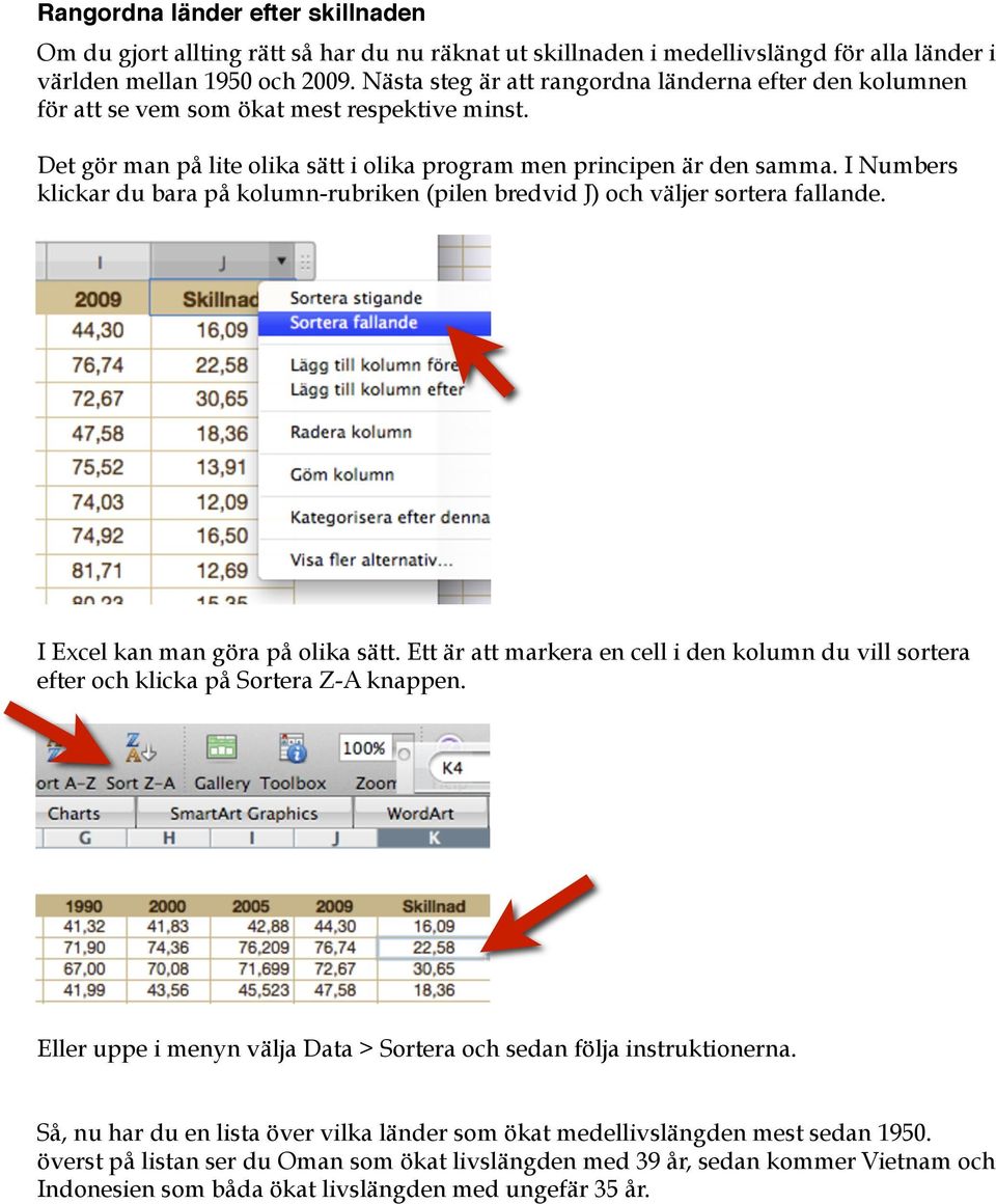 I Numbers klickar du bara på kolumn-rubriken (pilen bredvid J) och väljer sortera fallande. I Excel kan man göra på olika sätt.