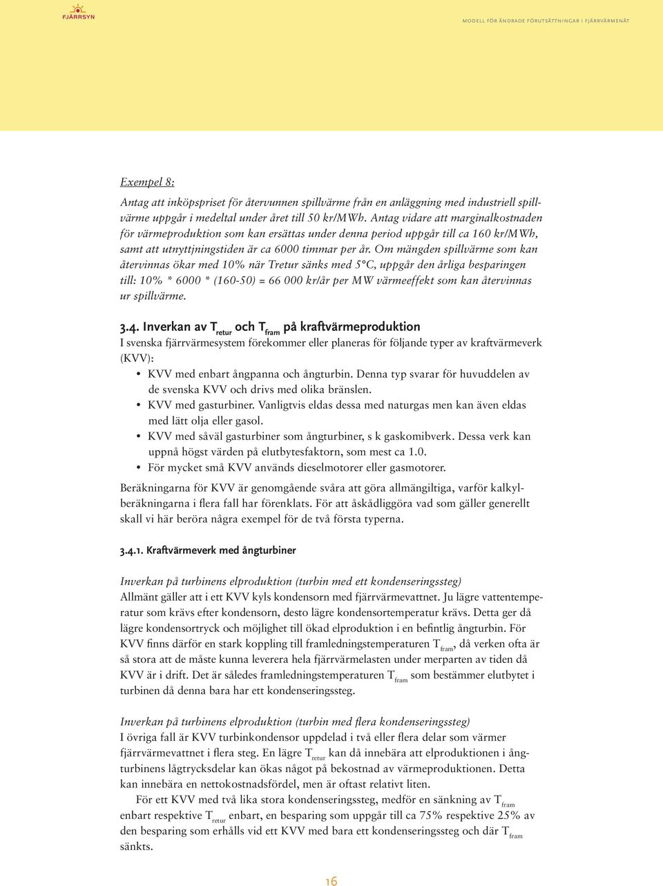 Om mängden spillvärme som kan återvinnas ökar med 10% när Tretur sänks med 5 C, uppgår den årliga besparingen till: 10% * 6000 * (160-50) = 66 000 kr/år per MW värmeeffekt som kan återvinnas ur