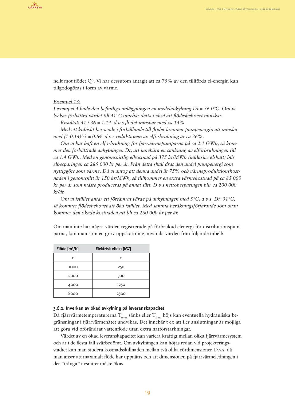 14 d v s flödet minskar med ca 14%. Med ett kubiskt beroende i förhållande till flödet kommer pumpenergin att minska med (1-0.14)^3 = 0.64 d v s reduktionen av elförbrukning är ca 36%.