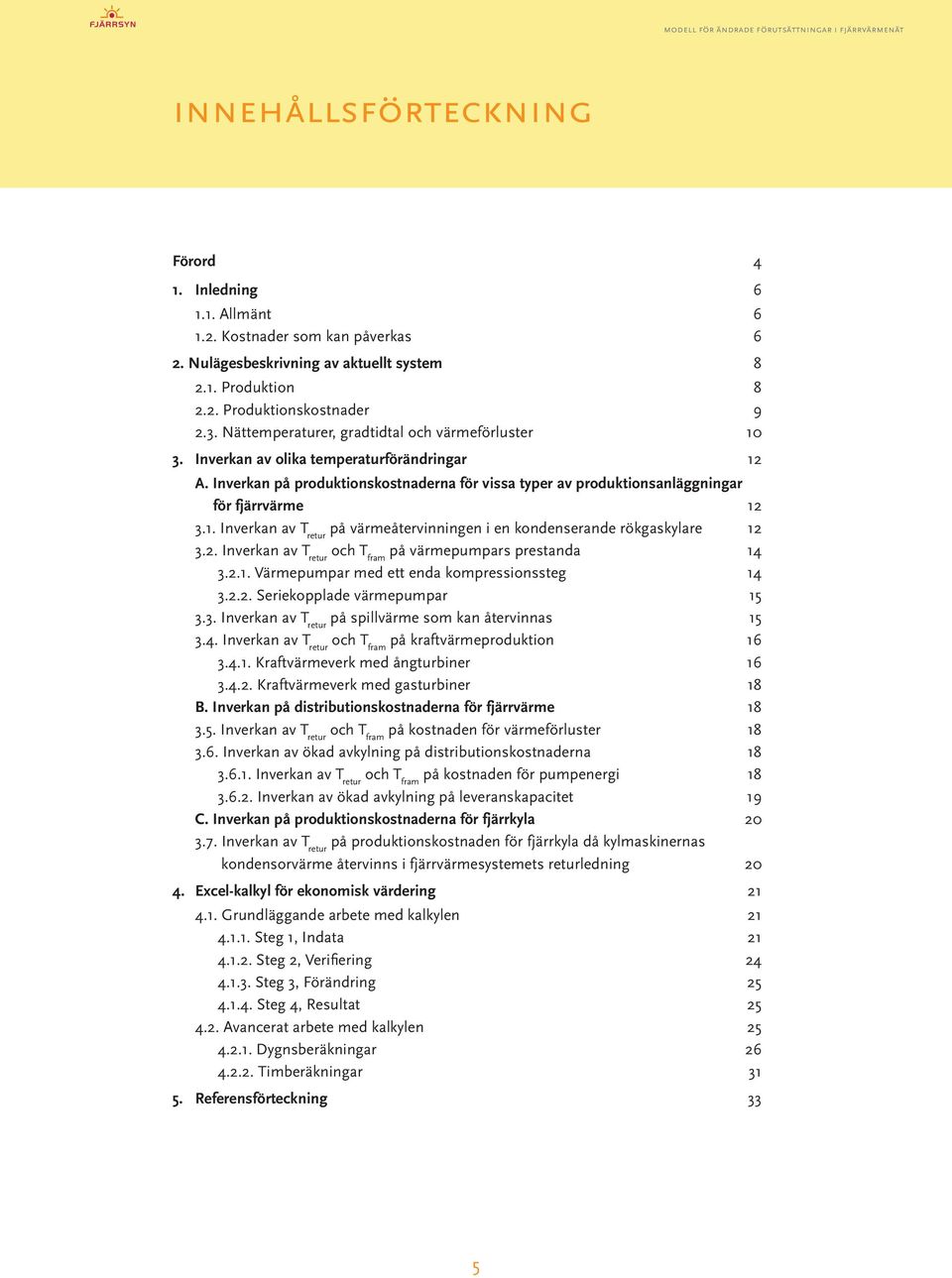 Inverkan på produktionskostnaderna för vissa typer av produktionsanläggningar för fjärrvärme 12 3.1. Inverkan av T retur på värmeåtervinningen i en kondenserande rökgaskylare 12 3.2. Inverkan av T retur och T fram på värmepumpars prestanda 14 3.