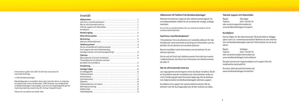 Förbud gäller varje form av mångfaldigande genom tryckning, kopiering, duplicering, OH-visning, fotografering etc. Telia är ett varumärke som tillhör Telia. Innehåll Välkommen.