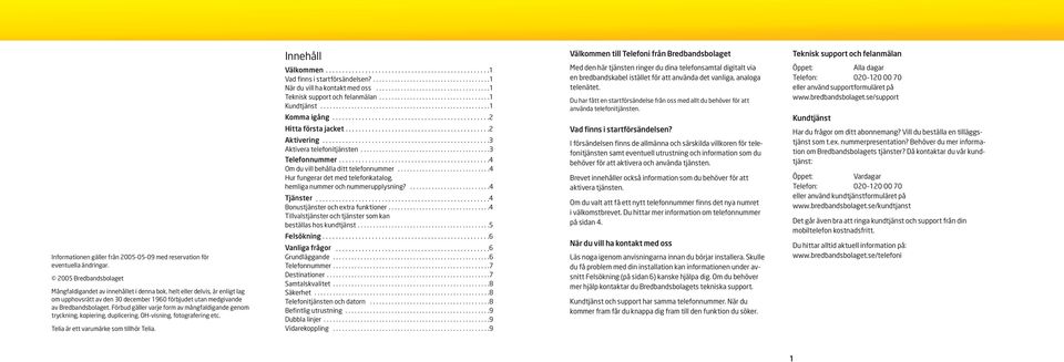 Förbud gäller varje form av mångfaldigande genom tryckning, kopiering, duplicering, OH-visning, fotografering etc. Telia är ett varumärke som tillhör Telia. Innehåll Välkommen.