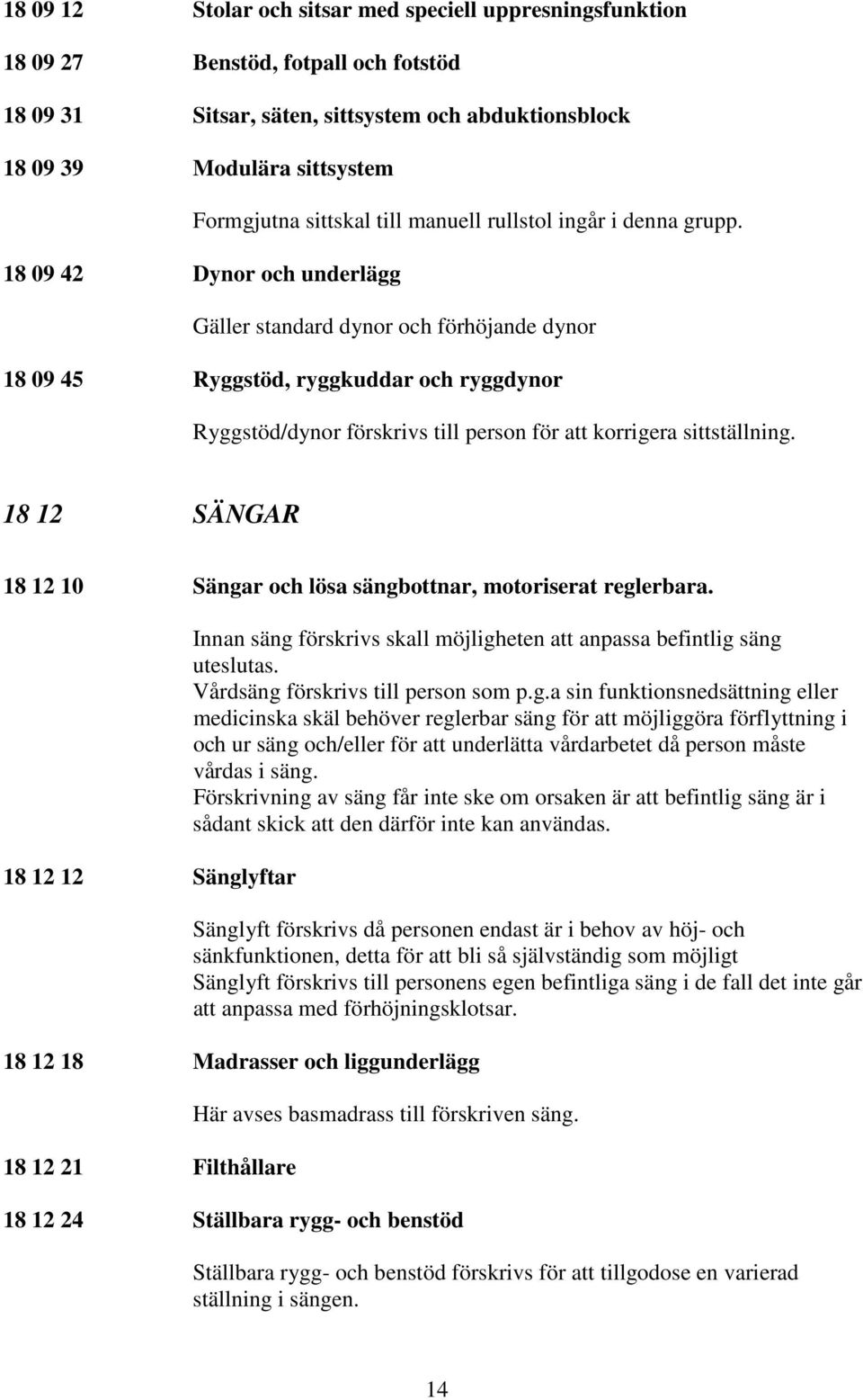 18 09 42 Dynor och underlägg Gäller standard dynor och förhöjande dynor 18 09 45 Ryggstöd, ryggkuddar och ryggdynor Ryggstöd/dynor förskrivs till person för att korrigera sittställning.