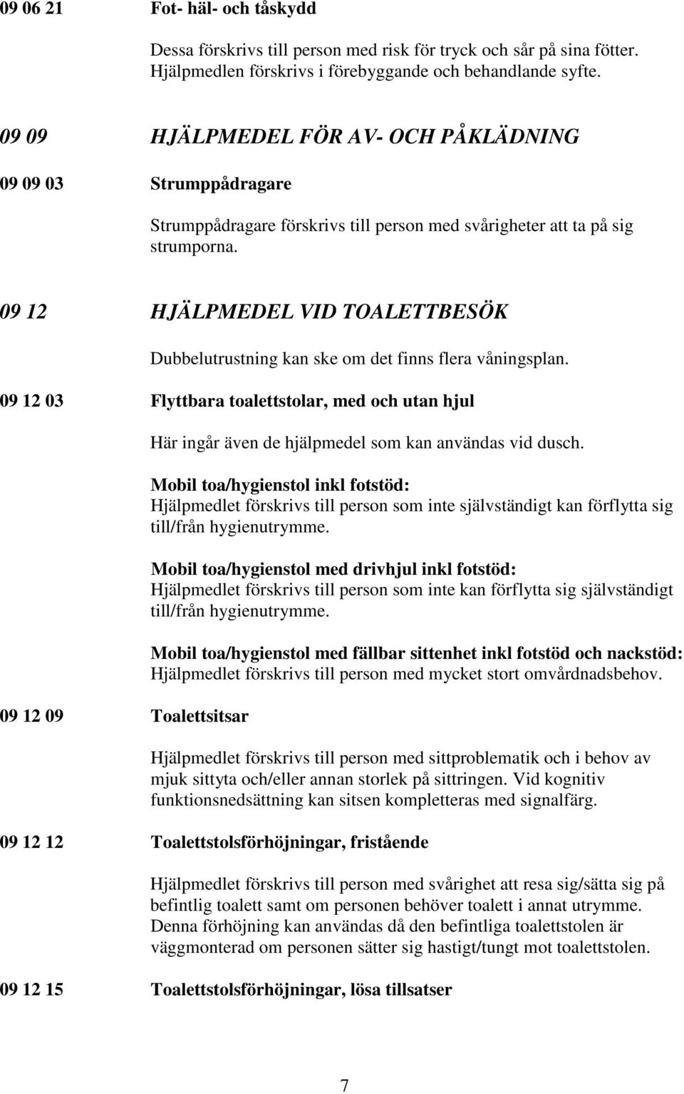09 12 HJÄLPMEDEL VID TOALETTBESÖK Dubbelutrustning kan ske om det finns flera våningsplan.