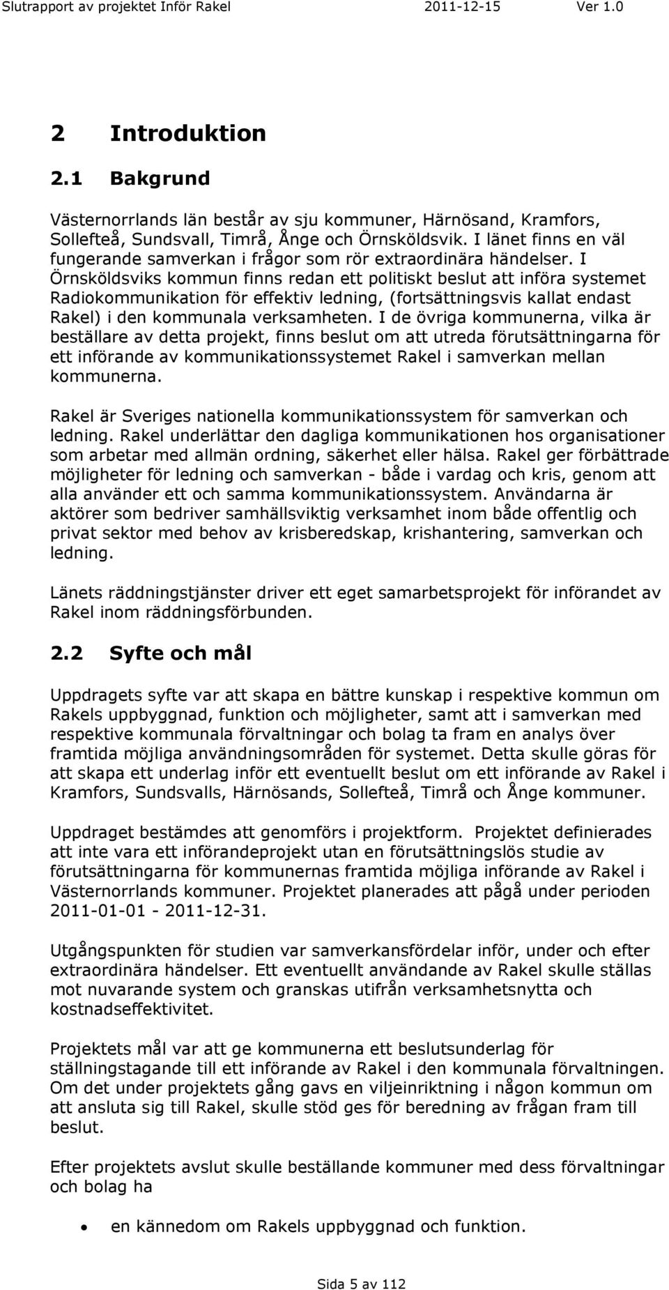 I Örnsköldsviks kommun finns redan ett politiskt beslut att införa systemet Radiokommunikation för effektiv ledning, (fortsättningsvis kallat endast Rakel) i den kommunala verksamheten.