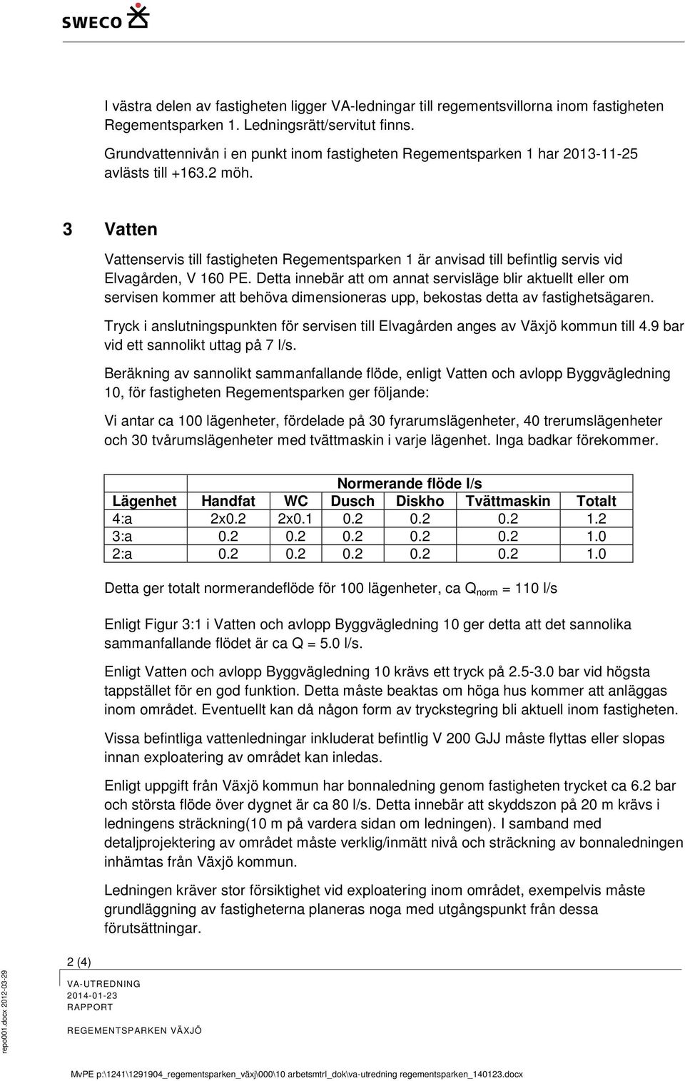 3 Vatten Vattenservis till fastigheten Regementsparken 1 är anvisad till befintlig servis vid Elvagården, V 160 PE.