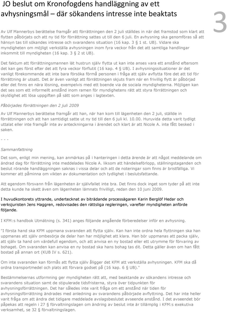 Vidare ska myndigheten om möjligt verkställa avhysningen inom fyra veckor från det att samtliga handlingar inkommit till myndigheten (16 kap. 3 2 st UB).