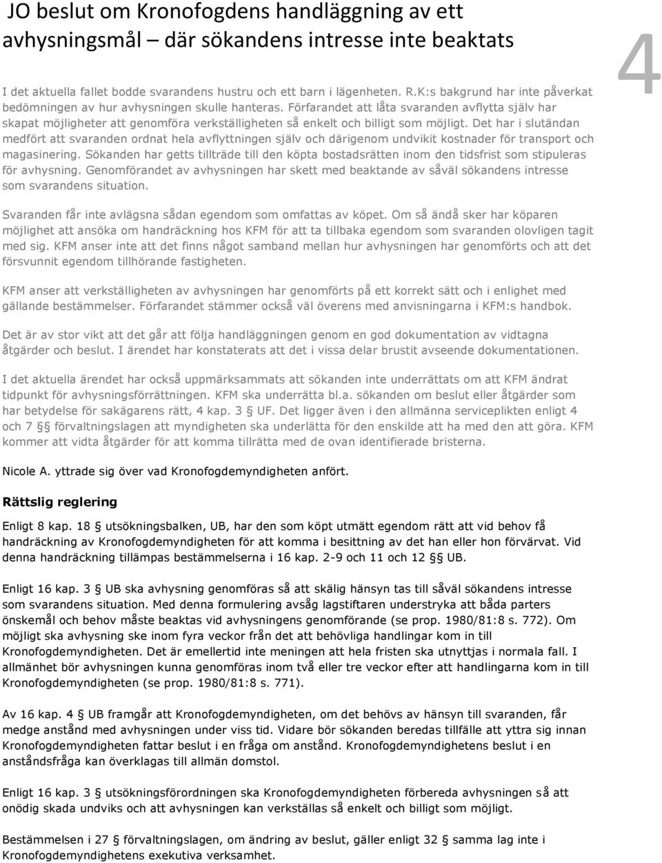 Det har i slutändan medfört att svaranden ordnat hela avflyttningen själv och därigenom undvikit kostnader för transport och magasinering.