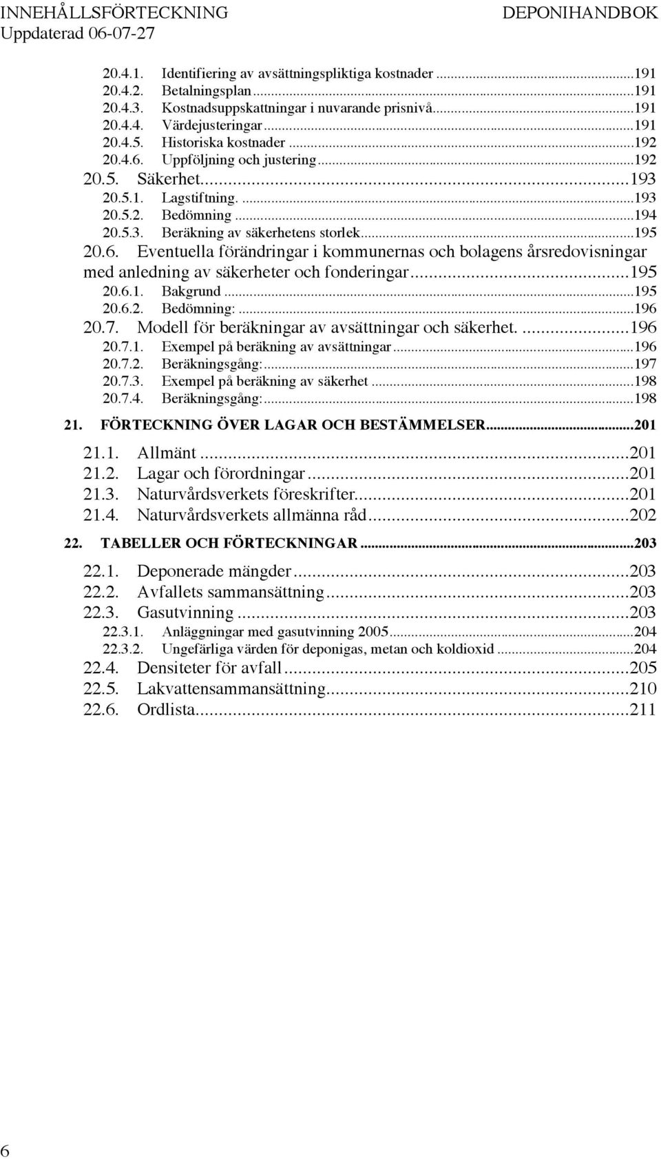 ..195 20.6. Eventuella förändringar i kommunernas och bolagens årsredovisningar med anledning av säkerheter och fonderingar...195 20.6.1. Bakgrund...195 20.6.2. Bedömning:...196 20.7.