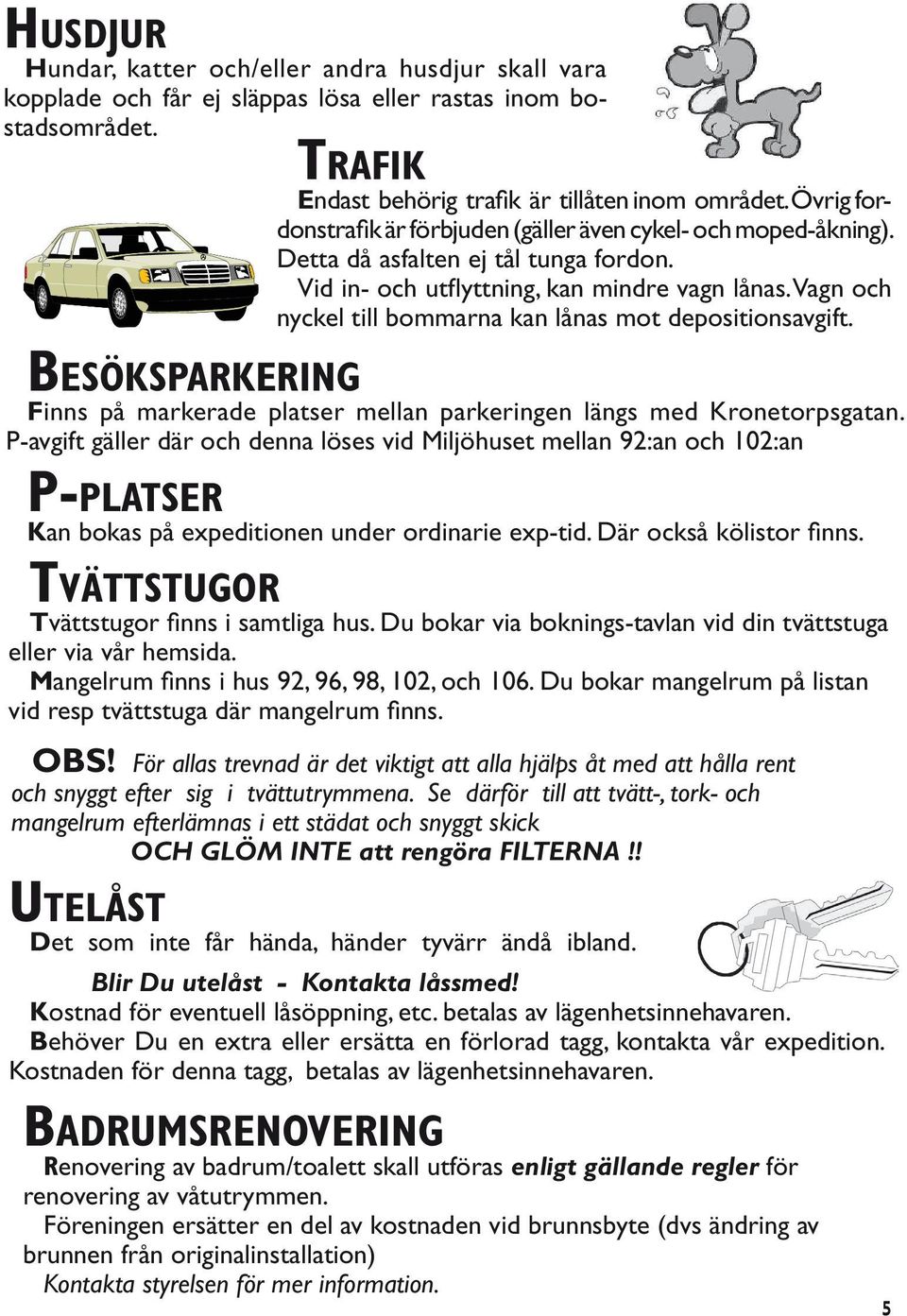Vagn och nyckel till bommarna kan lånas mot depositionsavgift. Besöksparkering Finns på markerade platser mellan parkeringen längs med Kronetorpsgatan.
