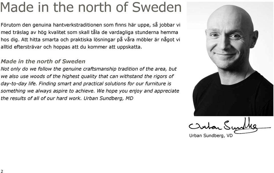 Made in the north of Sweden Not only do we follow the genuine craftsmanship tradition of the area, but we also use woods of the highest quality that can withstand the rigors of