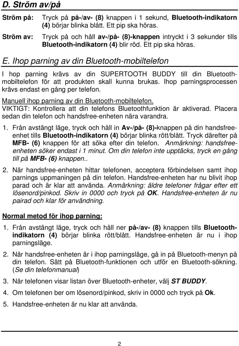t pip ska höras. E. Ihop parning av din Bluetooth-mobiltelefon I hop parning krävs av din SUPERTOOTH BUDDY till din Bluetoothmobiltelefon för att produkten skall kunna brukas.