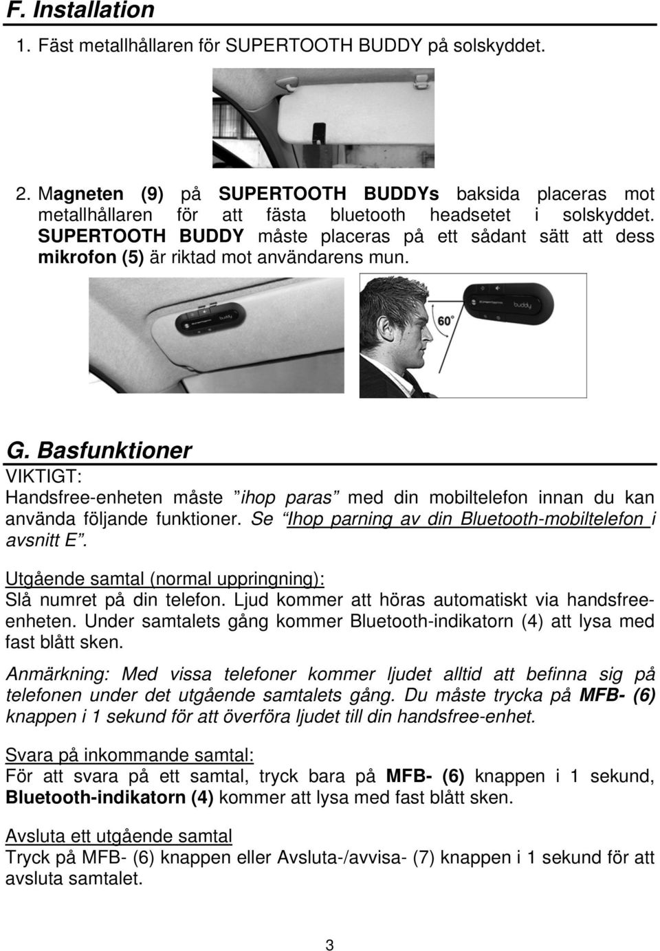 Basfunktioner VIKTIGT: Handsfree-enheten måste ihop paras med din mobiltelefon innan du kan använda följande funktioner. Se Ihop parning av din Bluetooth-mobiltelefon i avsnitt E.