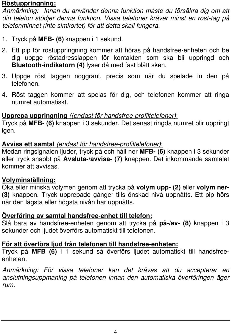 Ett pip för röstuppringning kommer att höras på handsfree-enheten och be dig uppge röstadresslappen för kontakten som ska bli uppringd och Bluetooth-indikatorn (4) lyser då med fast blått sken. 3.