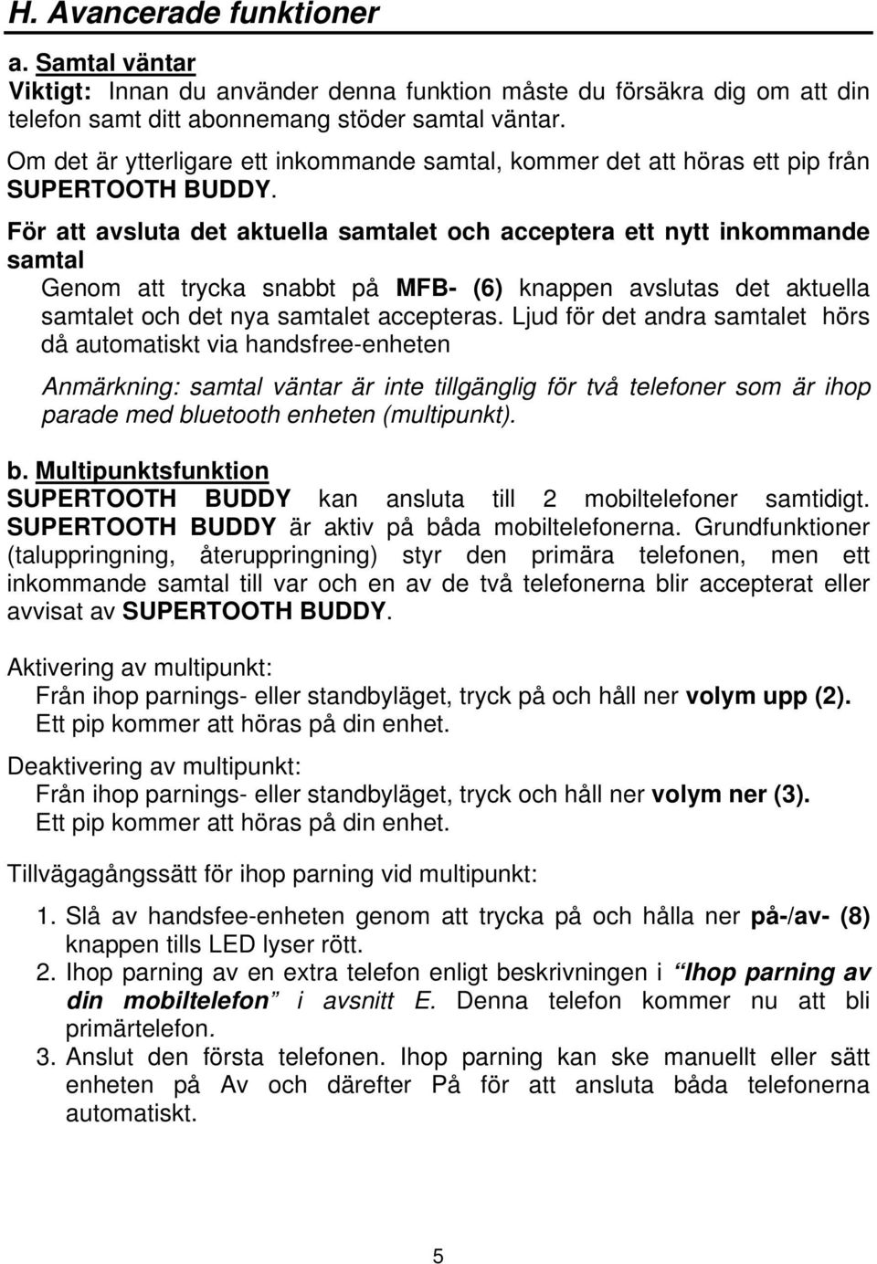 För att avsluta det aktuella samtalet och acceptera ett nytt inkommande samtal Genom att trycka snabbt på MFB- (6) knappen avslutas det aktuella samtalet och det nya samtalet accepteras.