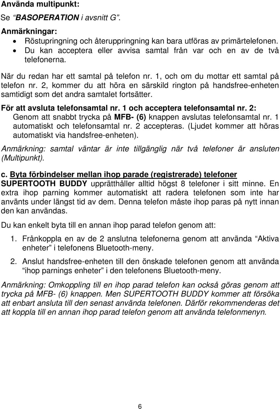 2, kommer du att höra en särskild rington på handsfree-enheten samtidigt som det andra samtalet fortsätter. För att avsluta telefonsamtal nr. 1 och acceptera telefonsamtal nr.