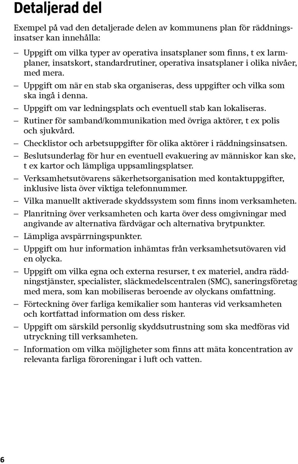 Uppgift om var ledningsplats och eventuell stab kan lokaliseras. Rutiner för samband/kommunikation med övriga aktörer, t ex polis och sjukvård.