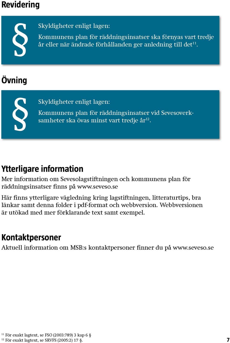 Ytterligare information Mer information om Sevesolagstiftningen och kommunens plan för räddningsinsatser finns på www.seveso.