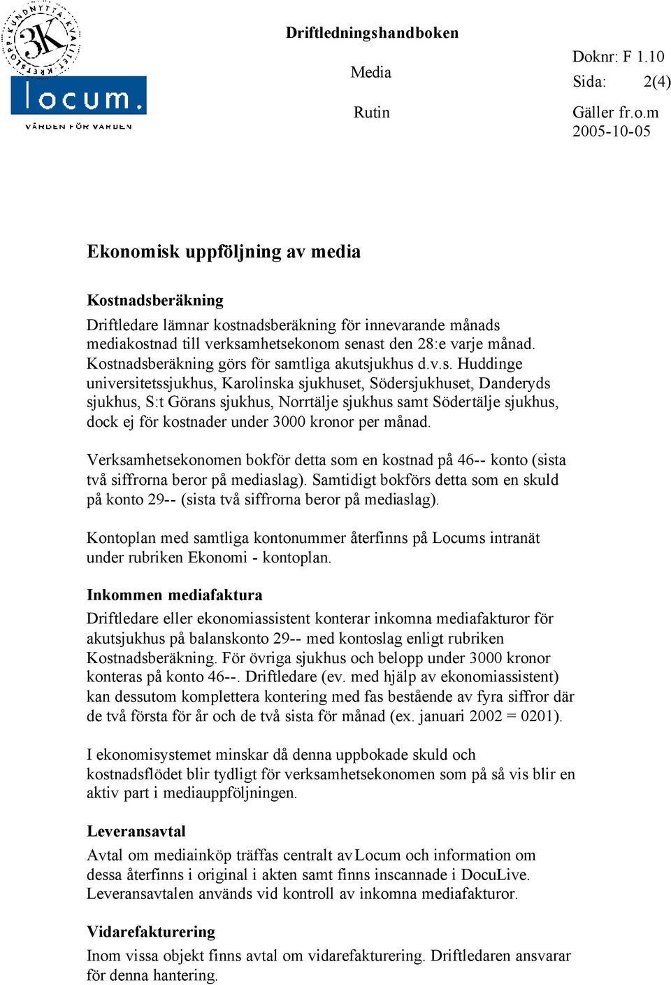 Kostnadsberäkning görs för samtliga akutsjukhus d.v.s. Huddinge universitetssjukhus, Karolinska sjukhuset, Södersjukhuset, Danderyds sjukhus, S:t Görans sjukhus, Norrtälje sjukhus samt Södertälje