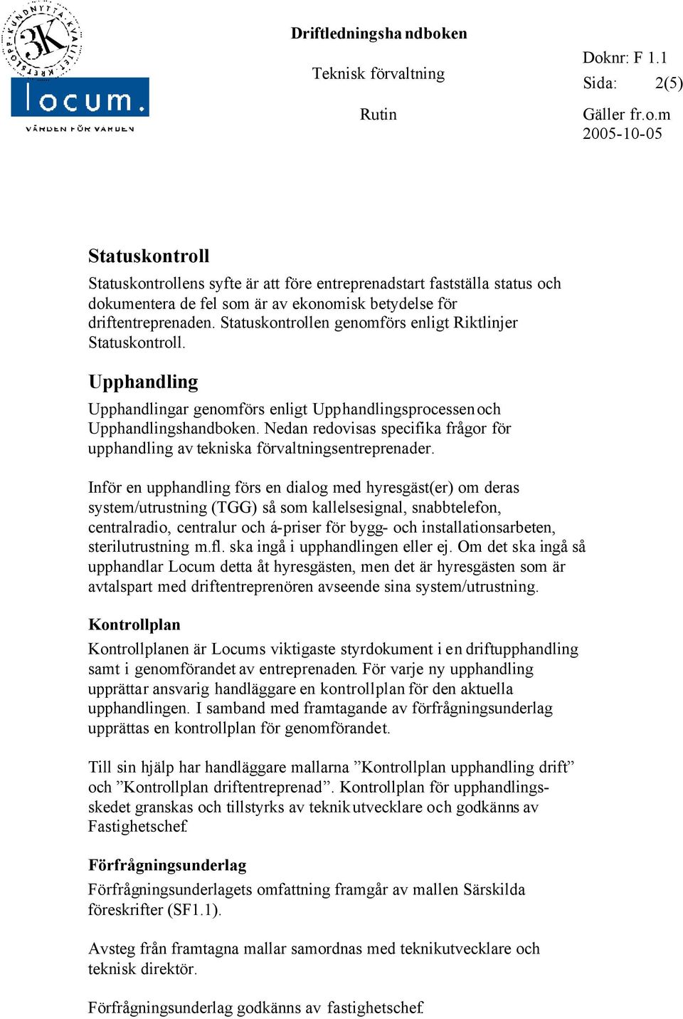 Statuskontrollen genomförs enligt Riktlinjer Statuskontroll. Upphandling Upphandlingar genomförs enligt Upphandlingsprocessen och Upphandlingshandboken.