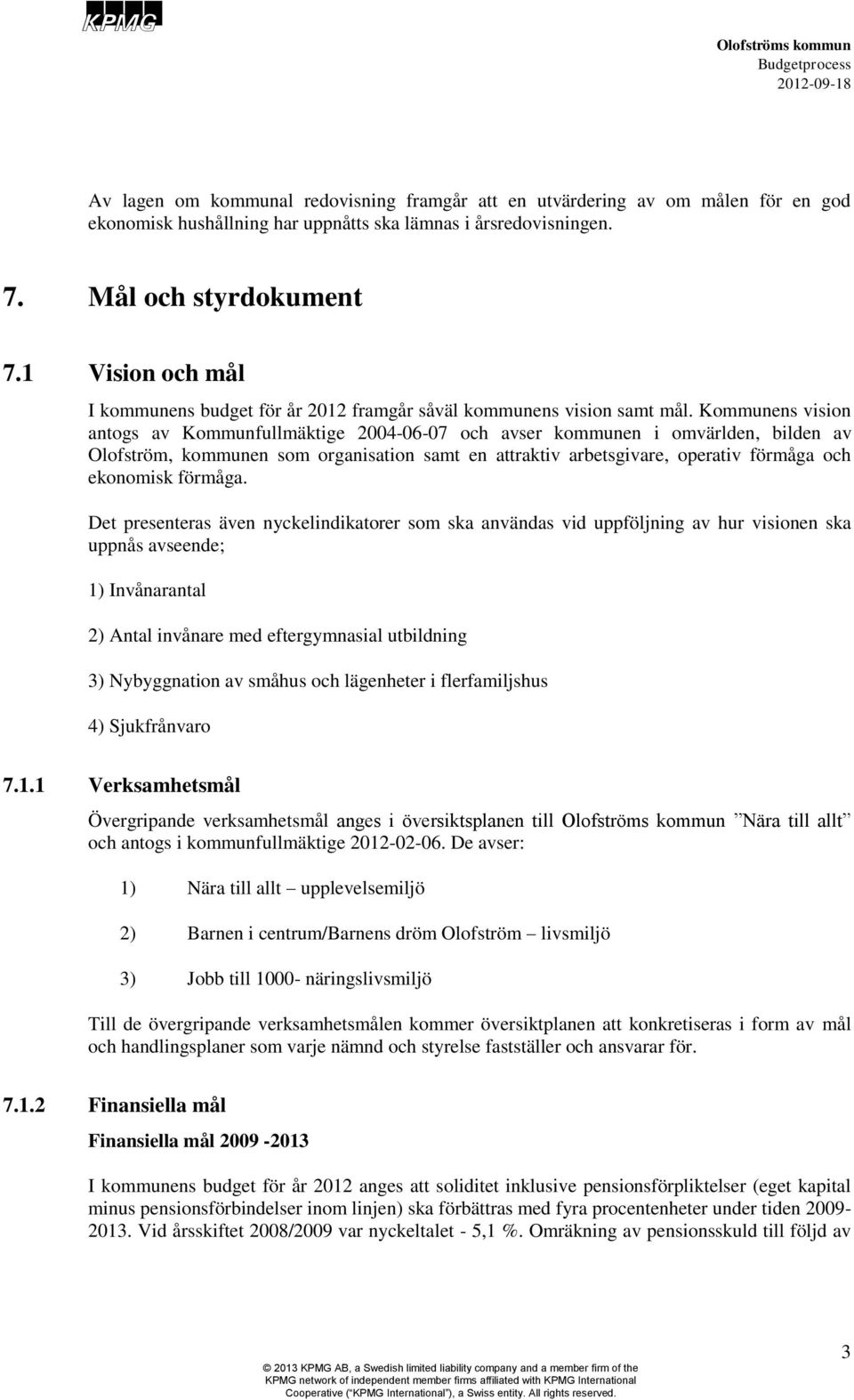 Kommunens vision antogs av Kommunfullmäktige 2004-06-07 och avser kommunen i omvärlden, bilden av Olofström, kommunen som organisation samt en attraktiv arbetsgivare, operativ förmåga och ekonomisk