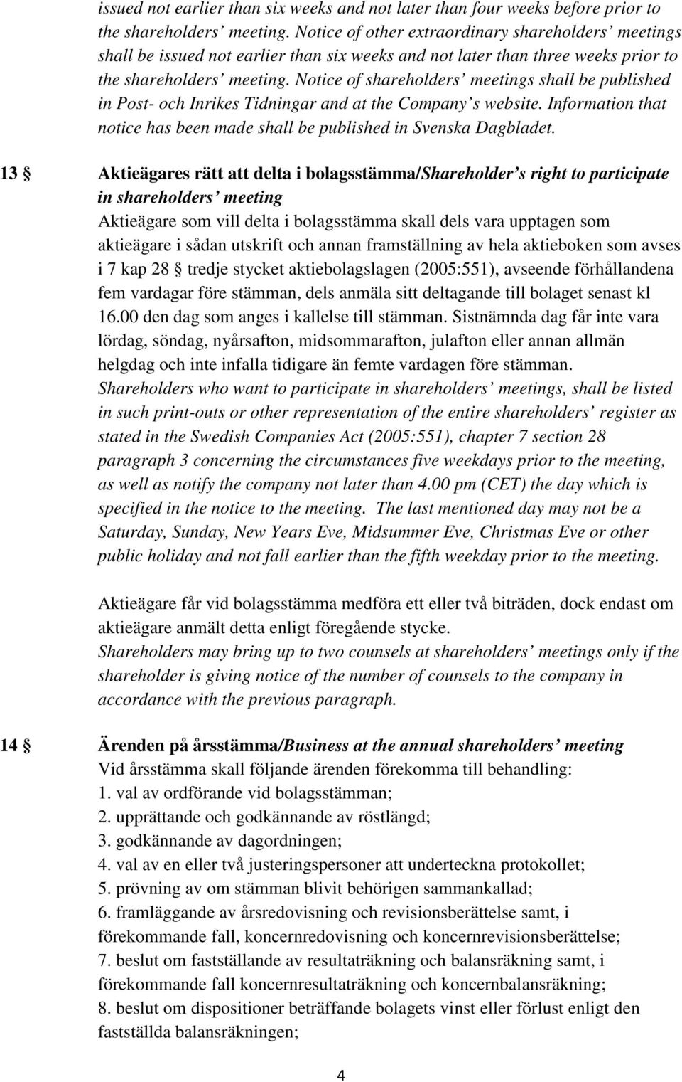 Notice of shareholders meetings shall be published in Post- och Inrikes Tidningar and at the Company s website. Information that notice has been made shall be published in Svenska Dagbladet.