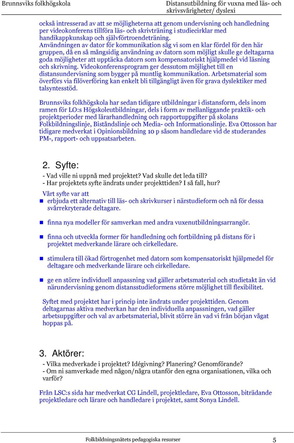 som kompensatoriskt hjälpmedel vid läsning och skrivning. Videokonferensprogram ger dessutom möjlighet till en distansundervisning som bygger på muntlig kommunikation.