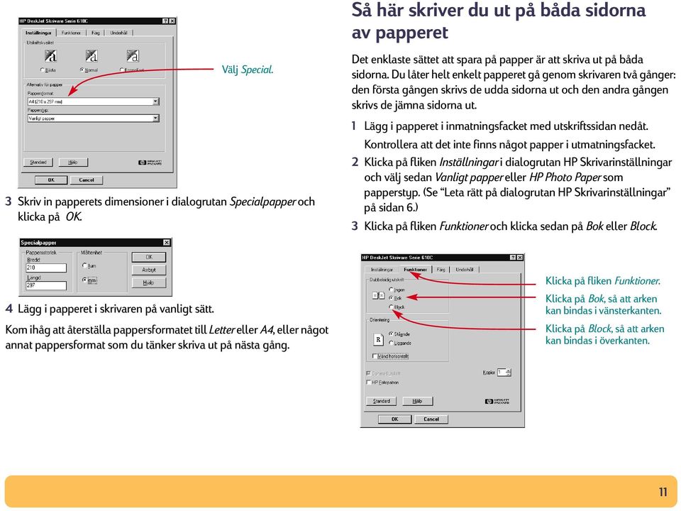 Du låter helt enkelt papperet gå genom skrivaren två gånger: den första gången skrivs de udda sidorna ut och den andra gången skrivs de jämna sidorna ut.