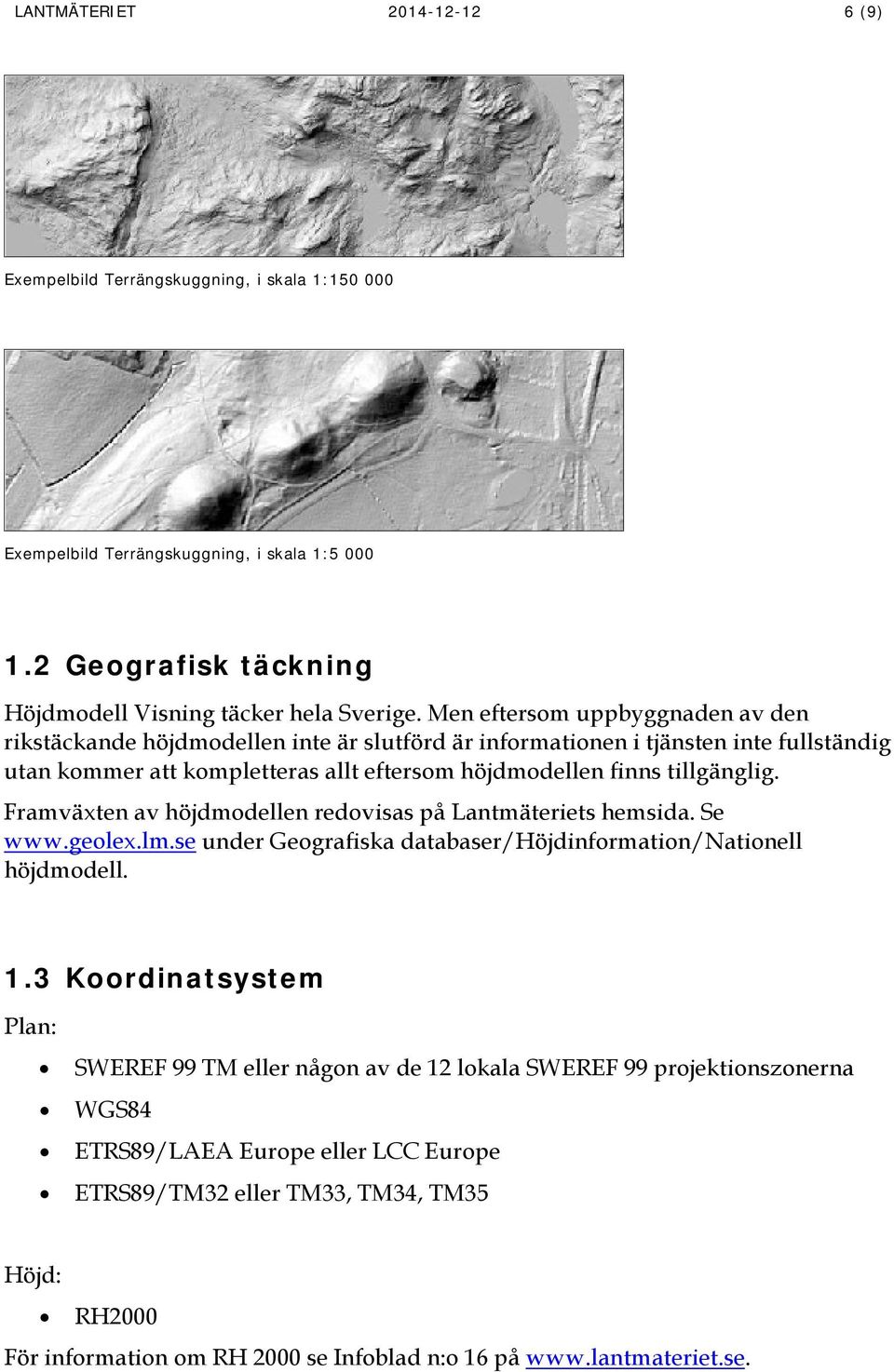 Framväxten av höjdmodellen redovisas på Lantmäteriets hemsida. Se www.geolex.lm.se under Geografiska databaser/höjdinformation/nationell höjdmodell. 1.